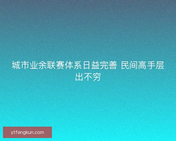 城市业余联赛体系日益完善 民间高手层出不穷